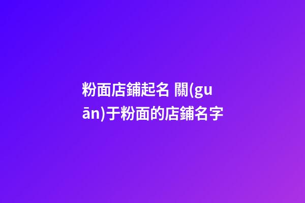粉面店鋪起名 關(guān)于粉面的店鋪名字-第1張-店鋪起名-玄機(jī)派